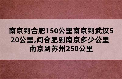 南京到合肥150公里南京到武汉520公里,问合肥到南京多少公里 南京到苏州250公里